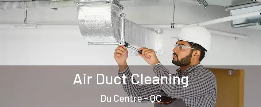  Air Duct Cleaning Du Centre - QC