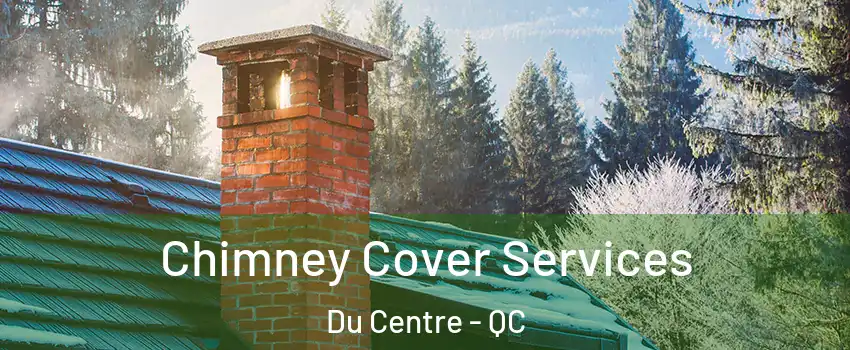  Chimney Cover Services Du Centre - QC