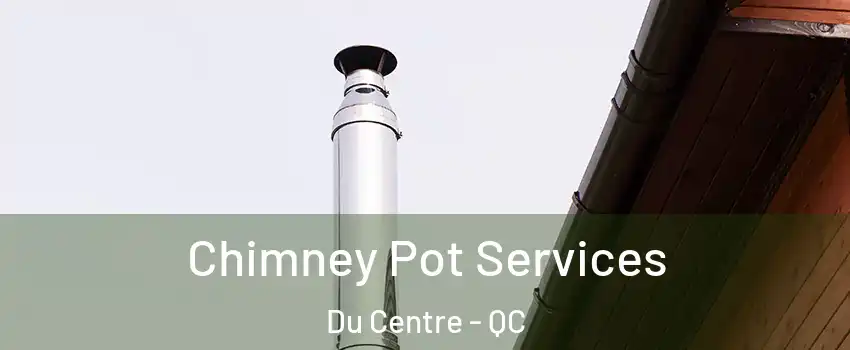  Chimney Pot Services Du Centre - QC