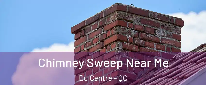  Chimney Sweep Near Me Du Centre - QC