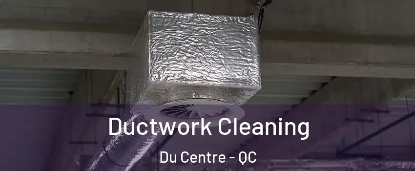  Ductwork Cleaning Du Centre - QC
