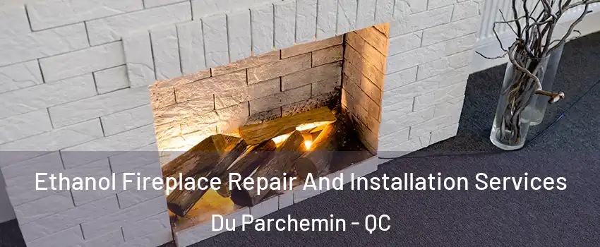  Ethanol Fireplace Repair And Installation Services Du Parchemin - QC