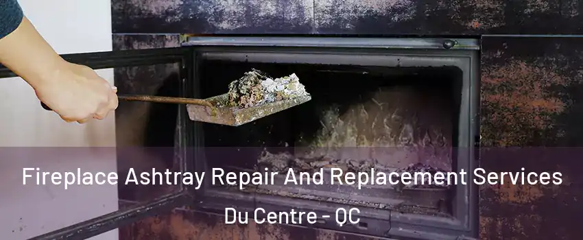  Fireplace Ashtray Repair And Replacement Services Du Centre - QC