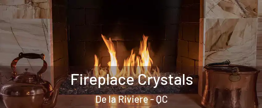  Fireplace Crystals De la Riviere - QC