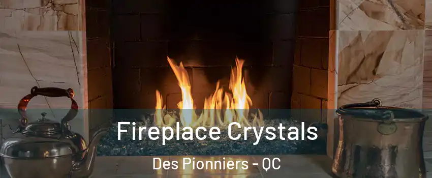 Fireplace Crystals Des Pionniers - QC