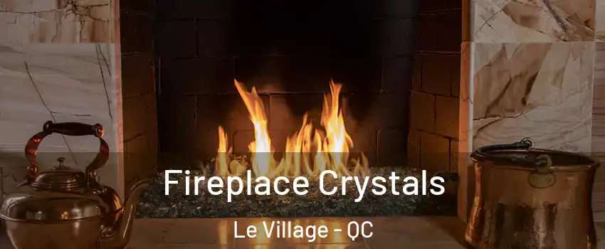  Fireplace Crystals Le Village - QC