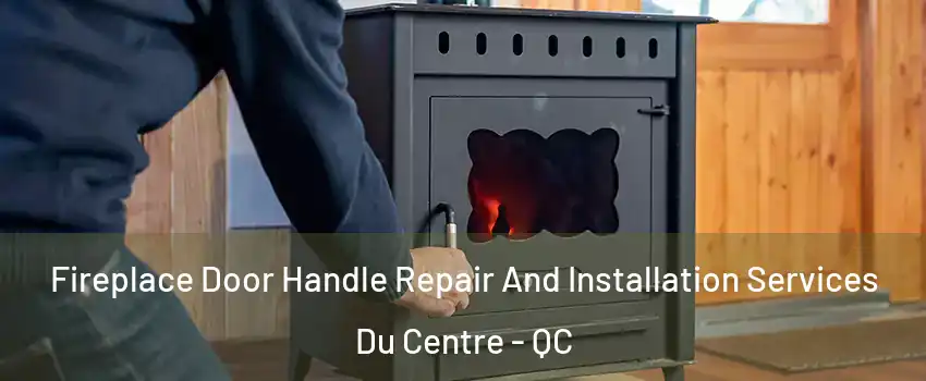 Fireplace Door Handle Repair And Installation Services Du Centre - QC