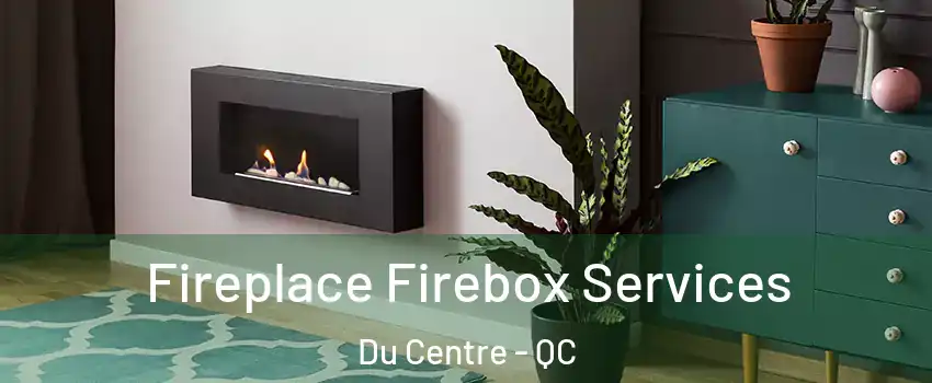  Fireplace Firebox Services Du Centre - QC