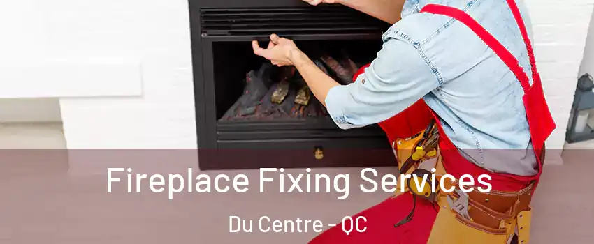  Fireplace Fixing Services Du Centre - QC