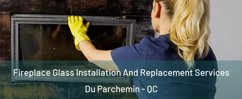  Fireplace Glass Installation And Replacement Services Du Parchemin - QC