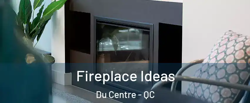  Fireplace Ideas Du Centre - QC