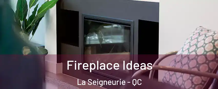  Fireplace Ideas La Seigneurie - QC