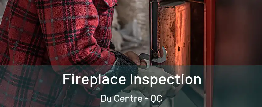  Fireplace Inspection Du Centre - QC