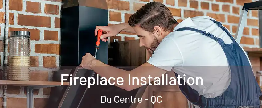  Fireplace Installation Du Centre - QC