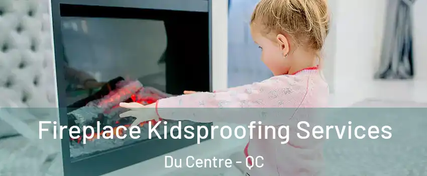  Fireplace Kidsproofing Services Du Centre - QC