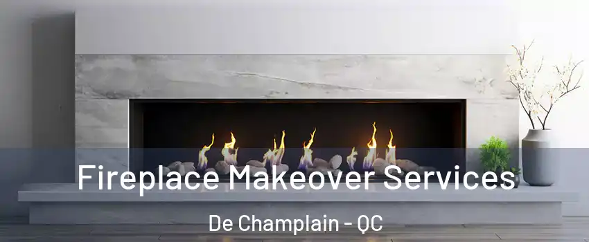 Fireplace Makeover Services De Champlain - QC