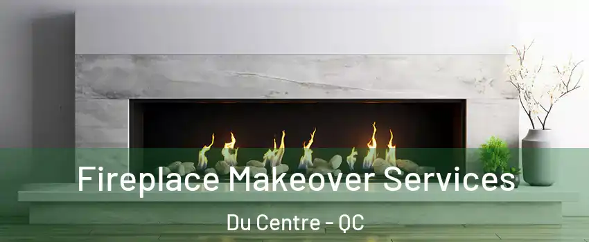 Fireplace Makeover Services Du Centre - QC