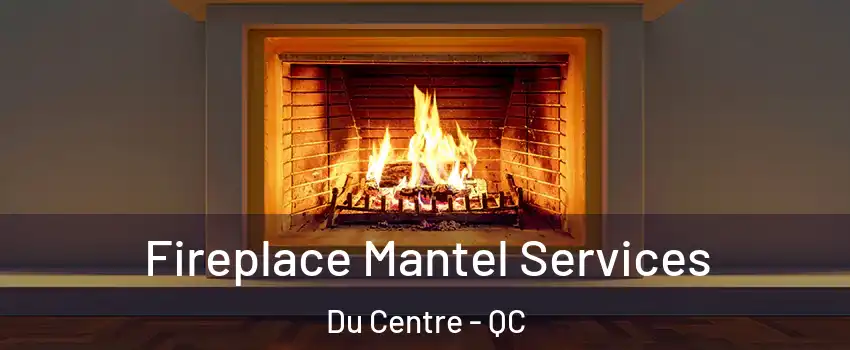  Fireplace Mantel Services Du Centre - QC