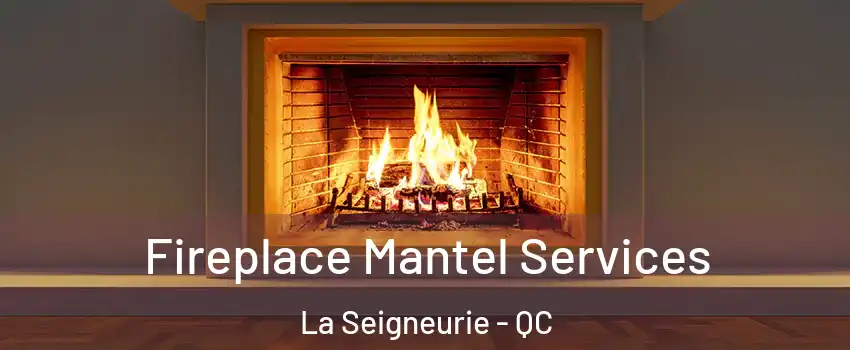 Fireplace Mantel Services La Seigneurie - QC