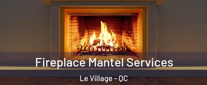  Fireplace Mantel Services Le Village - QC