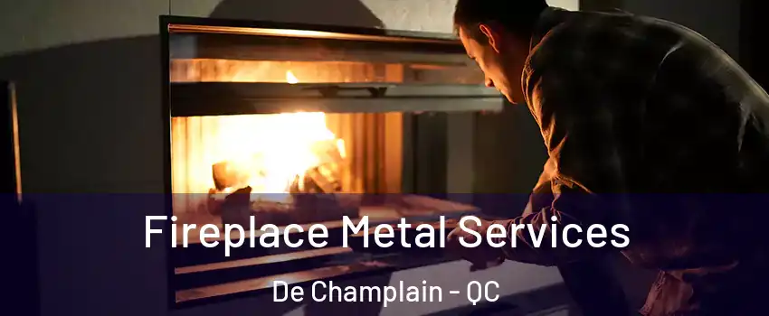 Fireplace Metal Services De Champlain - QC
