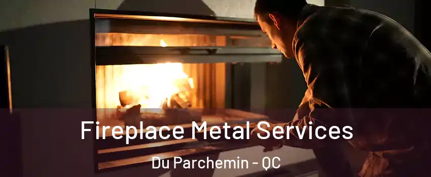 Fireplace Metal Services Du Parchemin - QC