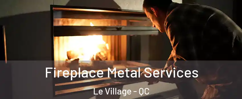 Fireplace Metal Services Le Village - QC