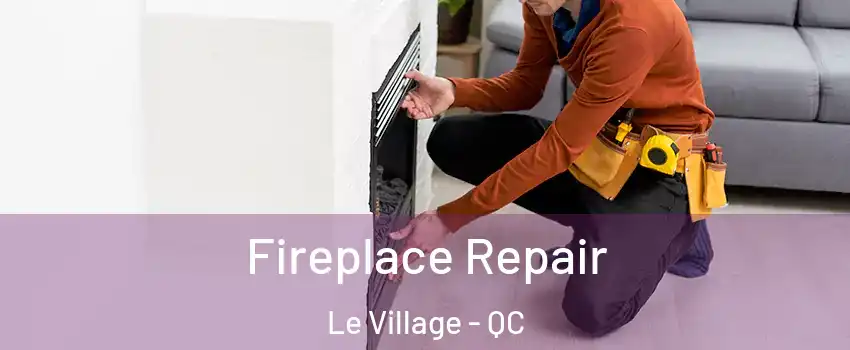  Fireplace Repair Le Village - QC