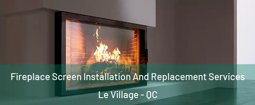 Fireplace Screen Installation And Replacement Services Le Village - QC