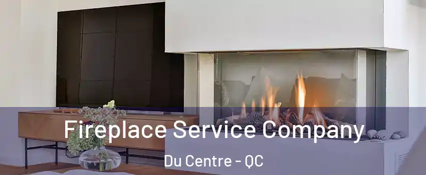  Fireplace Service Company Du Centre - QC