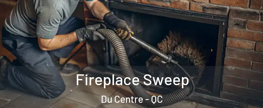  Fireplace Sweep Du Centre - QC