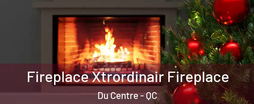 Fireplace Xtrordinair Fireplace Du Centre - QC