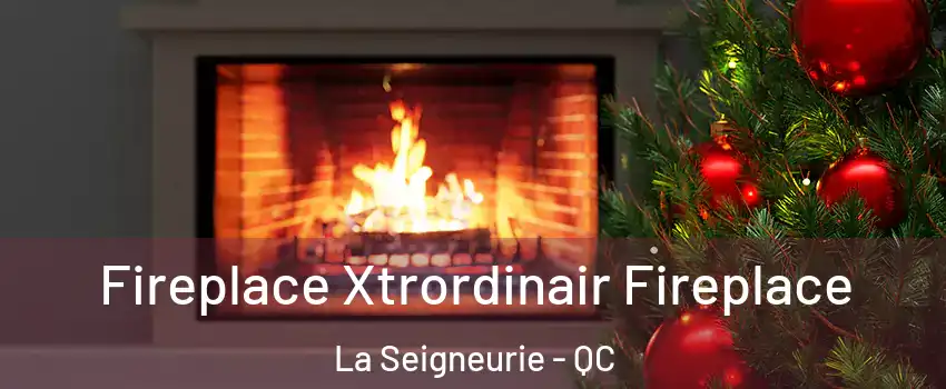 Fireplace Xtrordinair Fireplace La Seigneurie - QC
