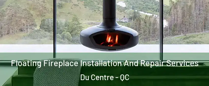  Floating Fireplace Installation And Repair Services Du Centre - QC