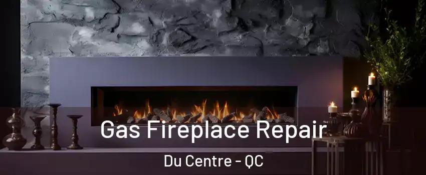  Gas Fireplace Repair Du Centre - QC