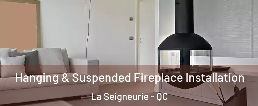 Hanging & Suspended Fireplace Installation La Seigneurie - QC