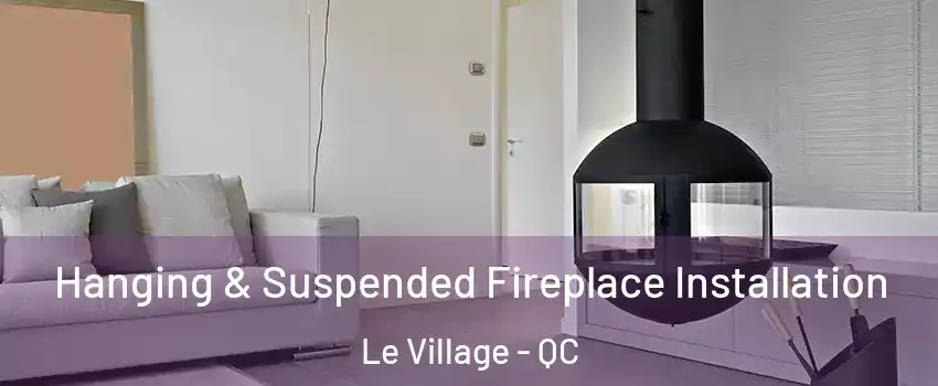 Hanging & Suspended Fireplace Installation Le Village - QC