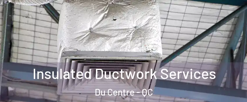  Insulated Ductwork Services Du Centre - QC
