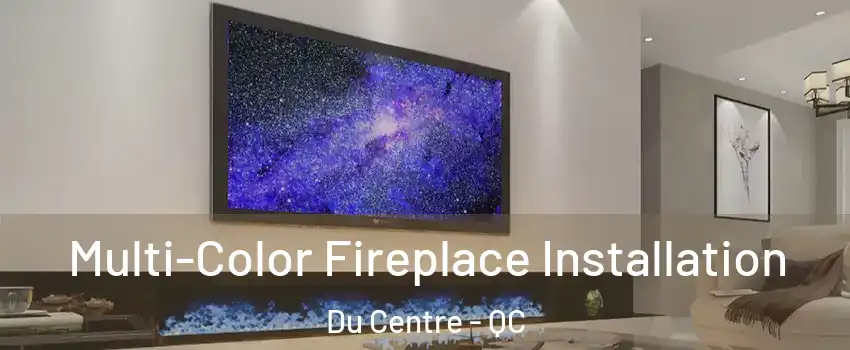  Multi-Color Fireplace Installation Du Centre - QC