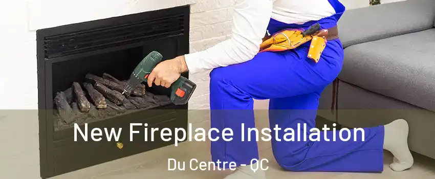 New Fireplace Installation Du Centre - QC