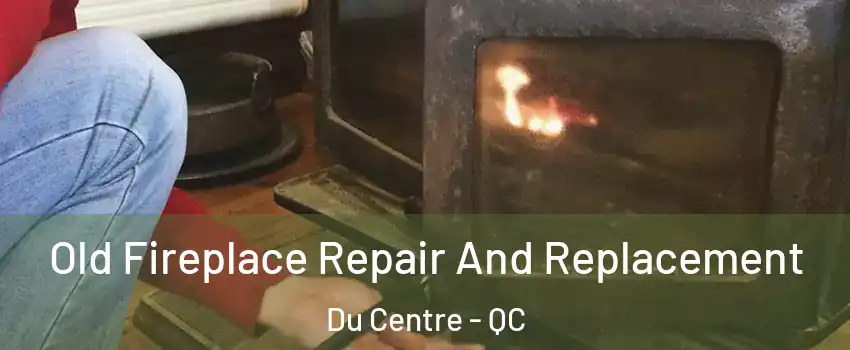  Old Fireplace Repair And Replacement Du Centre - QC