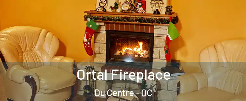 Ortal Fireplace Du Centre - QC