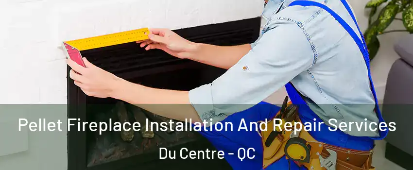  Pellet Fireplace Installation And Repair Services Du Centre - QC