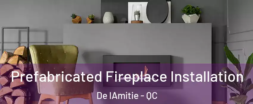  Prefabricated Fireplace Installation De lAmitie - QC