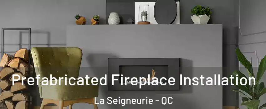  Prefabricated Fireplace Installation La Seigneurie - QC