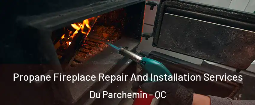 Propane Fireplace Repair And Installation Services Du Parchemin - QC