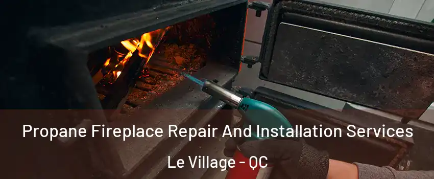 Propane Fireplace Repair And Installation Services Le Village - QC