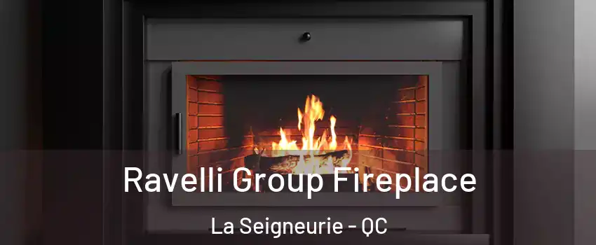 Ravelli Group Fireplace La Seigneurie - QC