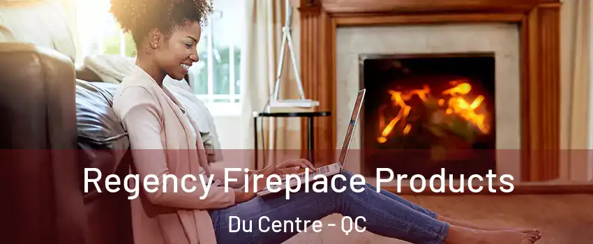  Regency Fireplace Products Du Centre - QC