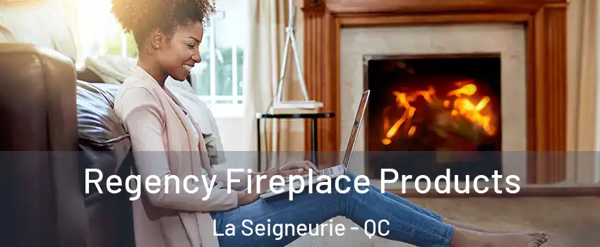  Regency Fireplace Products La Seigneurie - QC